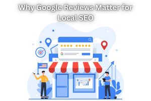 Why Google Reviews Matter for Local SEO